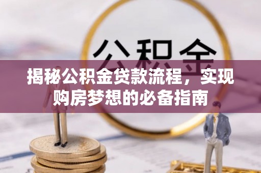 南靖揭秘公积金贷款流程，实现购房梦想的必备指南