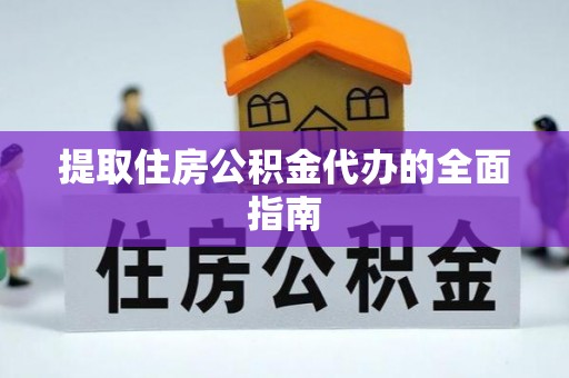 南靖提取住房公积金代办的全面指南