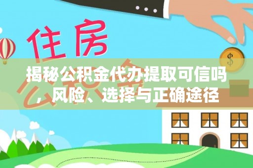 南靖揭秘公积金代办提取可信吗，风险、选择与正确途径