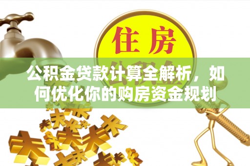 南靖公积金贷款计算全解析，如何优化你的购房资金规划