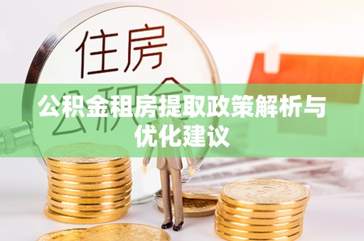 南靖公积金租房提取政策解析与优化建议