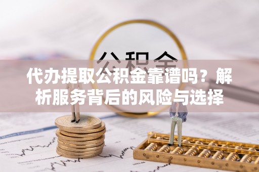 南靖代办提取公积金靠谱吗？解析服务背后的风险与选择
