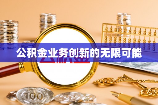 南靖公积金业务创新的无限可能