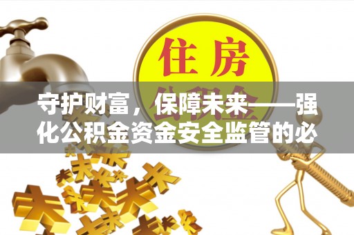 南靖守护财富，保障未来——强化公积金资金安全监管的必要性