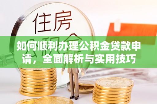 南靖如何顺利办理公积金贷款申请，全面解析与实用技巧