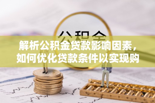 南靖解析公积金贷款影响因素，如何优化贷款条件以实现购房梦想