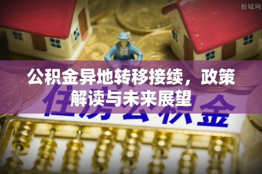 南靖公积金异地转移接续，政策解读与未来展望