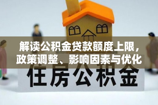 南靖解读公积金贷款额度上限，政策调整、影响因素与优化策略