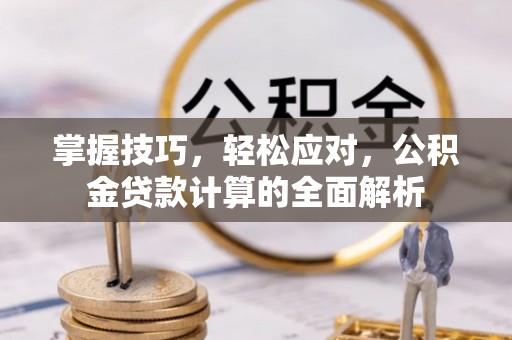 南靖掌握技巧，轻松应对，公积金贷款计算的全面解析