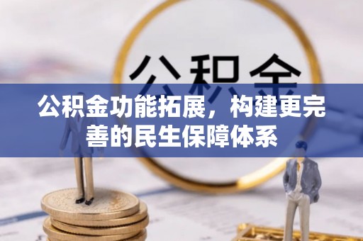 南靖公积金功能拓展，构建更完善的民生保障体系