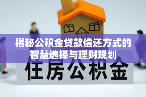 南靖揭秘公积金贷款偿还方式的智慧选择与理财规划