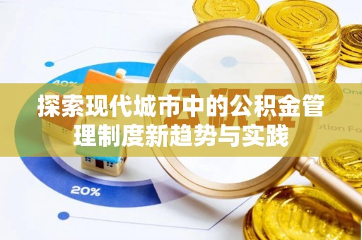 南靖探索现代城市中的公积金管理制度新趋势与实践