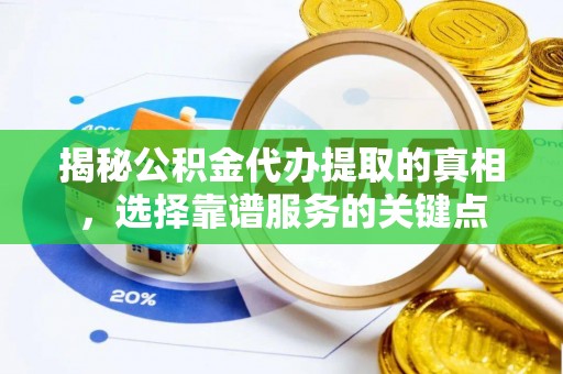 南靖揭秘公积金代办提取的真相，选择靠谱服务的关键点