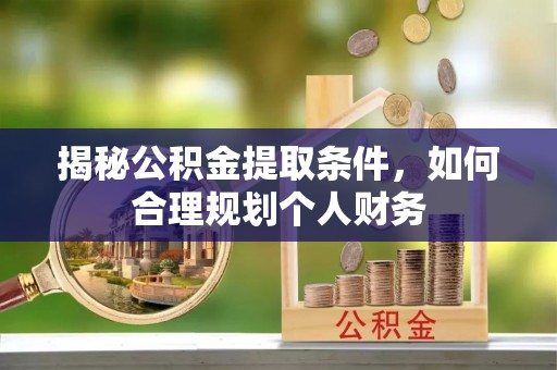 南靖揭秘公积金提取条件，如何合理规划个人财务