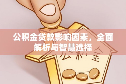南靖公积金贷款影响因素，全面解析与智慧选择