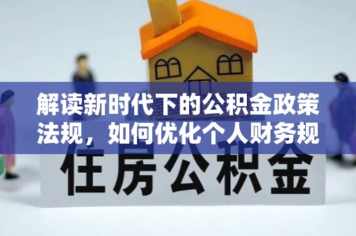 南靖解读新时代下的公积金政策法规，如何优化个人财务规划