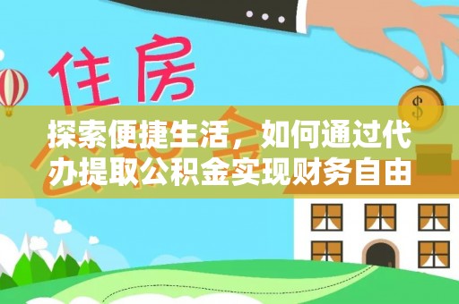 南靖探索便捷生活，如何通过代办提取公积金实现财务自由