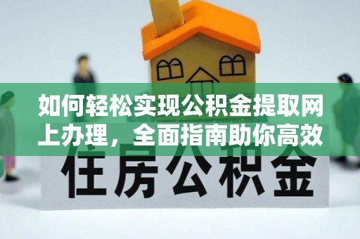 南靖如何轻松实现公积金提取网上办理，全面指南助你高效完成