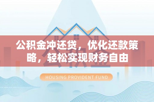 南靖公积金冲还贷，优化还款策略，轻松实现财务自由