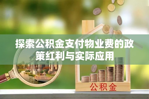 南靖探索公积金支付物业费的政策红利与实际应用