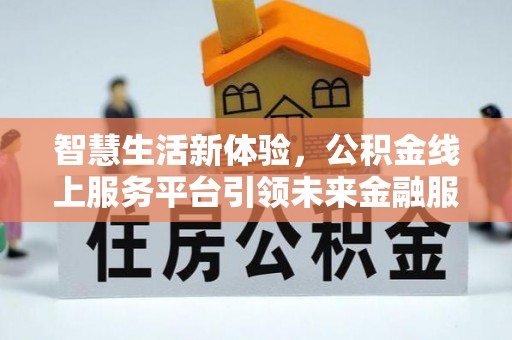 南靖智慧生活新体验，公积金线上服务平台引领未来金融服务