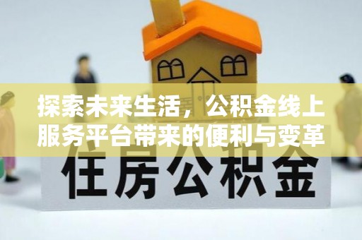 南靖探索未来生活，公积金线上服务平台带来的便利与变革