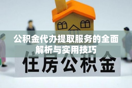 南靖公积金代办提取服务的全面解析与实用技巧