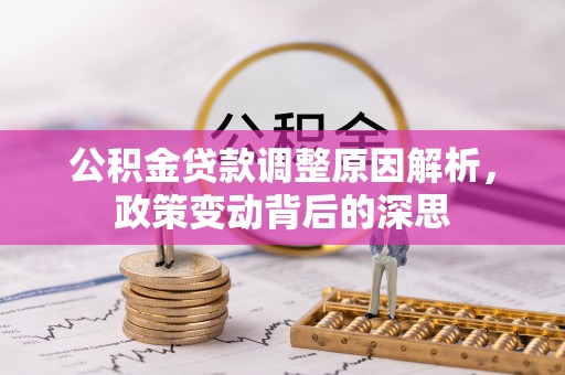 南靖公积金贷款调整原因解析，政策变动背后的深思