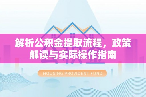 南靖解析公积金提取流程，政策解读与实际操作指南