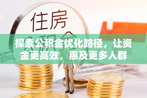 南靖探索公积金优化路径，让资金更高效，惠及更多人群