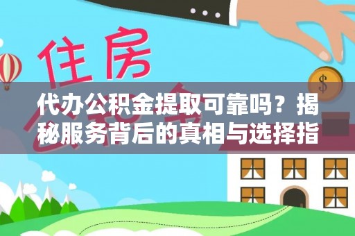 南靖代办公积金提取可靠吗？揭秘服务背后的真相与选择指南