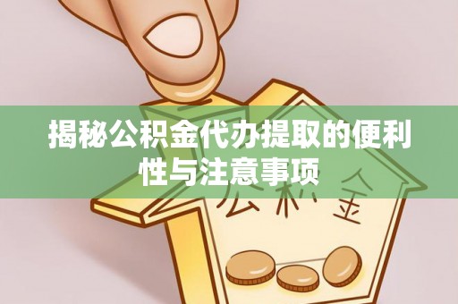 南靖揭秘公积金代办提取的便利性与注意事项
