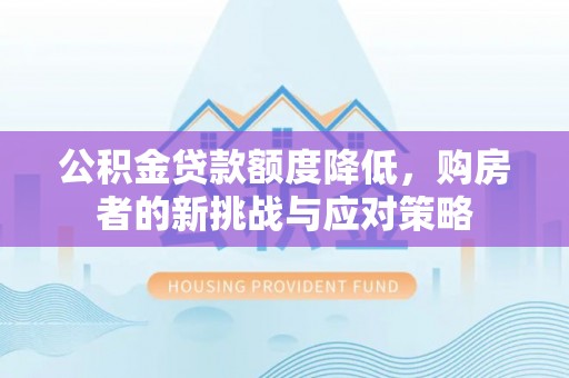 南靖公积金贷款额度降低，购房者的新挑战与应对策略