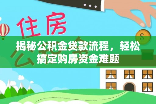 南靖揭秘公积金贷款流程，轻松搞定购房资金难题
