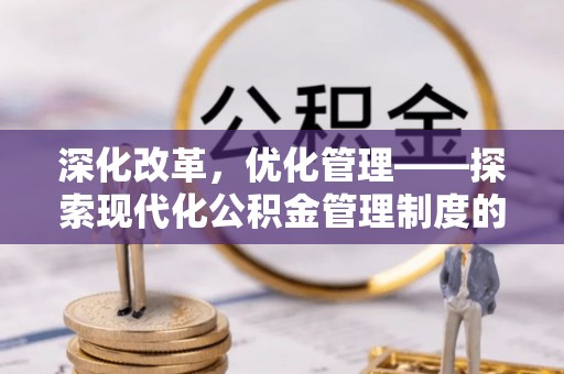 南靖深化改革，优化管理——探索现代化公积金管理制度的实践与未来