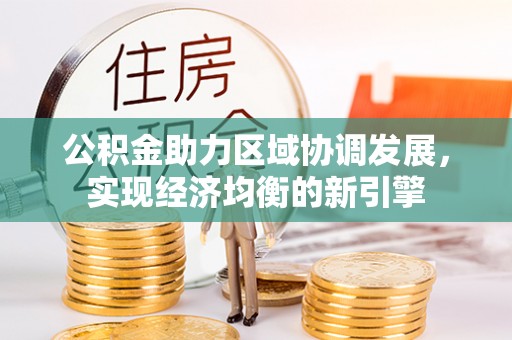 南靖公积金助力区域协调发展，实现经济均衡的新引擎