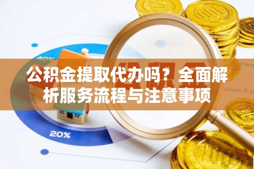 南靖公积金提取代办吗？全面解析服务流程与注意事项