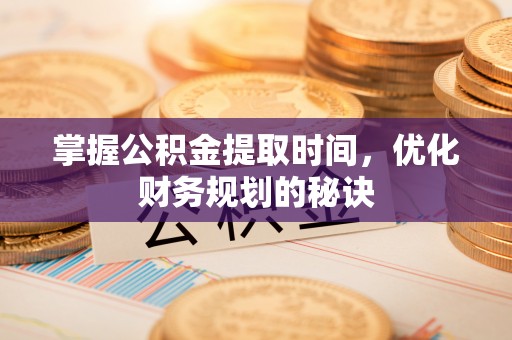 南靖掌握公积金提取时间，优化财务规划的秘诀
