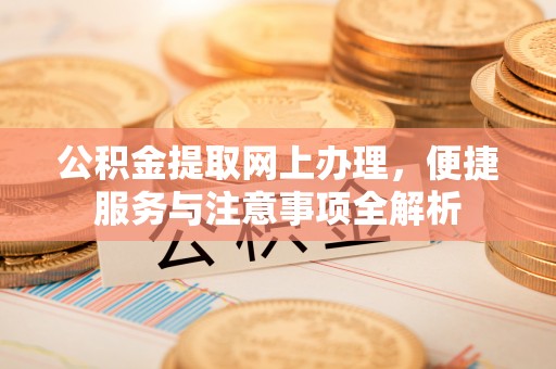 南靖公积金提取网上办理，便捷服务与注意事项全解析