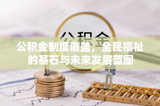 南靖公积金制度覆盖，全民福祉的基石与未来发展蓝图