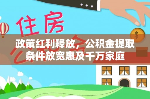 南靖政策红利释放，公积金提取条件放宽惠及千万家庭