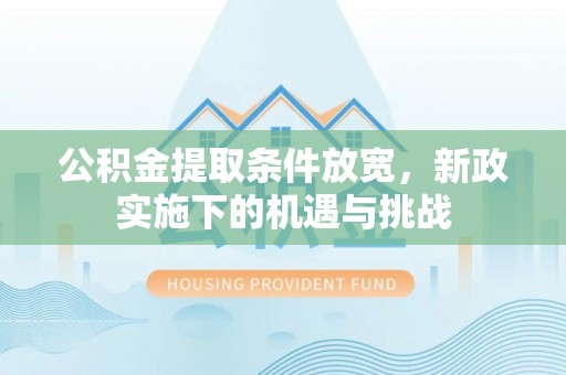 南靖公积金提取条件放宽，新政实施下的机遇与挑战