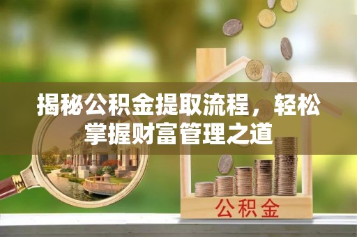 南靖揭秘公积金提取流程，轻松掌握财富管理之道