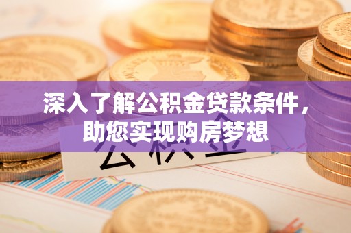 南靖深入了解公积金贷款条件，助您实现购房梦想