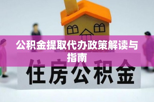 南靖公积金提取代办政策解读与指南