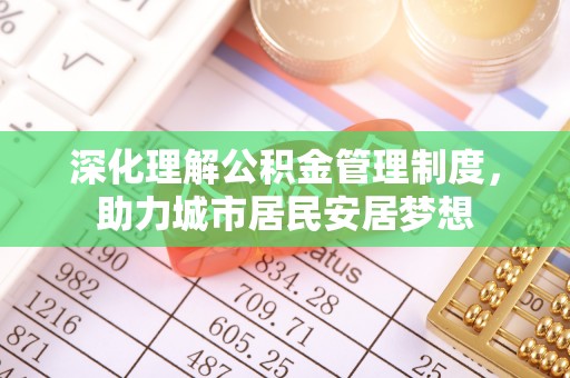 南靖深化理解公积金管理制度，助力城市居民安居梦想