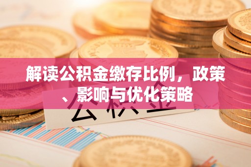 南靖解读公积金缴存比例，政策、影响与优化策略
