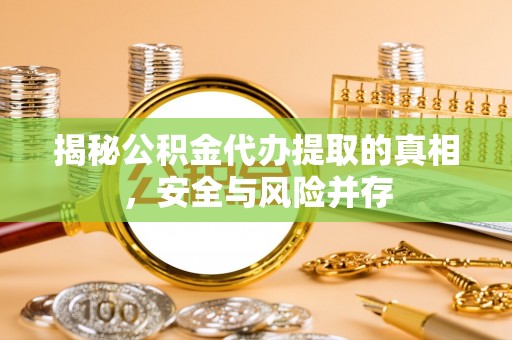 南靖揭秘公积金代办提取的真相，安全与风险并存