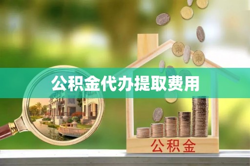 南靖公积金代办提取费用