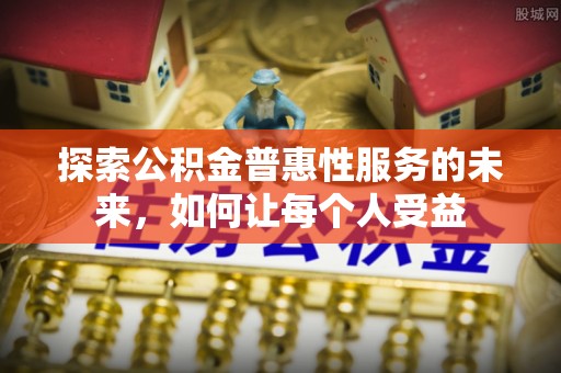 南靖探索公积金普惠性服务的未来，如何让每个人受益